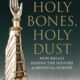 Holy Bones, Holy Dust: How Relics Shaped the History of Medieval Europe