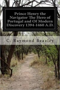 Prince Henry the Navigator: The Hero of Portugal & of Modern Discovery 1394-1460 AD