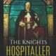 The Knights Hospitaller: The History & Legacy of the Medieval Catholic Military Order