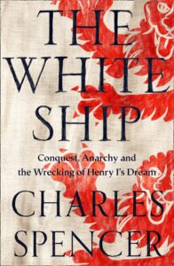 The White Ship: Conquest, Anarchy & the Wrecking of Henry I’s Dream