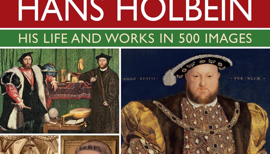 Hans Holbein: His Life & Works in 500 Images (2022)