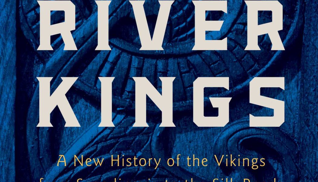River Kings: A New History of the Vikings from Scandinavia to the Silk Roads