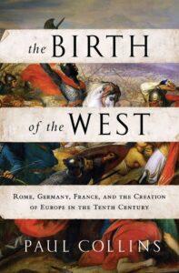 The Birth of the West: Rome, Germany, France, & the Creation of Europe in the Tenth Century
