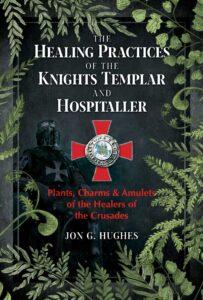 The Healing Practices of the Knights Templar & Hospitaller: Plants, Charms, & Amulets of the Healers of the Crusades (2022)
