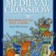 “The Medieval Crossbow: A Weapon Fit to Kill a King” by Stuart Ellis-Gorman (2022)